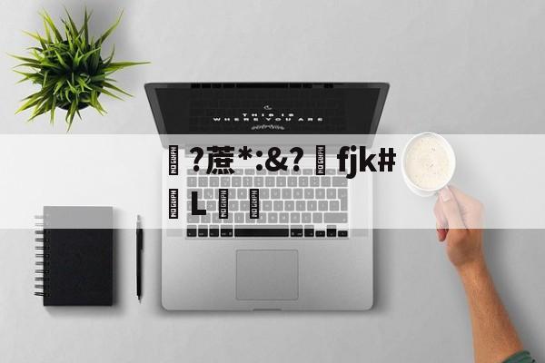 金年会下载-关于?蔗*:&amp;?洺fjk#堳L娗倽的信息